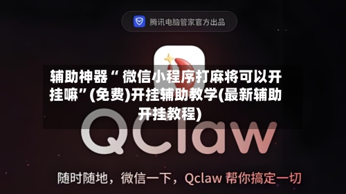 辅助神器“ 微信小程序打麻将可以开挂嘛”(免费)开挂辅助教学(最新辅助开挂教程)-第3张图片
