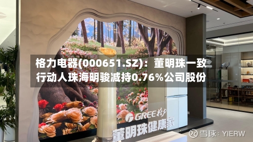 格力电器(000651.SZ)：董明珠一致行动人珠海明骏减持0.76%公司股份-第2张图片