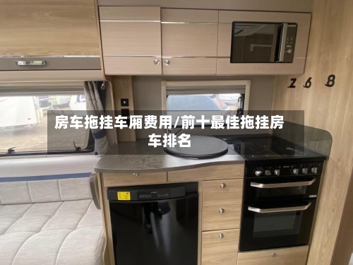 房车拖挂车厢费用/前十最佳拖挂房车排名
