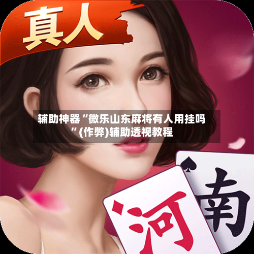 辅助神器“微乐山东麻将有人用挂吗”(作弊)辅助透视教程