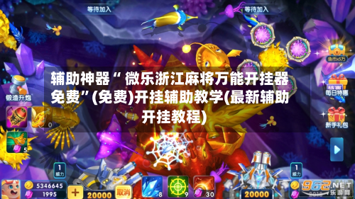 辅助神器“ 微乐浙江麻将万能开挂器免费”(免费)开挂辅助教学(最新辅助开挂教程)