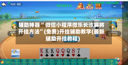 辅助神器“ 微信小程序微乐长沙麻将开挂方法”(免费)开挂辅助教学(最新辅助开挂教程)-第2张图片