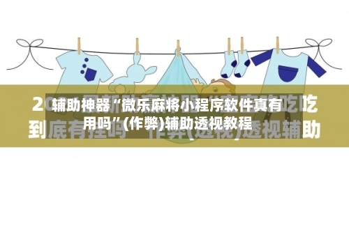 辅助神器“微乐麻将小程序软件真有用吗”(作弊)辅助透视教程-第2张图片