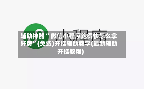 辅助神器“ 微信小程序跑得快怎么拿好牌”(免费)开挂辅助教学(最新辅助开挂教程)