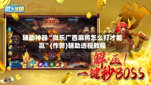 辅助神器“微乐广西麻将怎么打才能赢	”(作弊)辅助透视教程-第2张图片