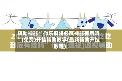 辅助神器“ 微乐麻将必赢神器有用吗	”(免费)开挂辅助教学(最新辅助开挂教程)-第3张图片