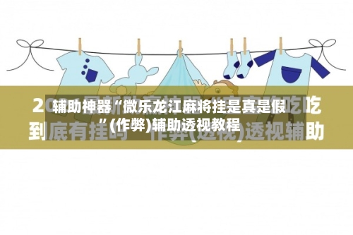 辅助神器“微乐龙江麻将挂是真是假”(作弊)辅助透视教程-第2张图片