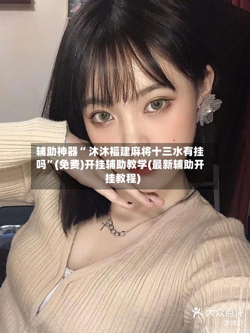 辅助神器“ 沐沐福建麻将十三水有挂吗”(免费)开挂辅助教学(最新辅助开挂教程)-第2张图片