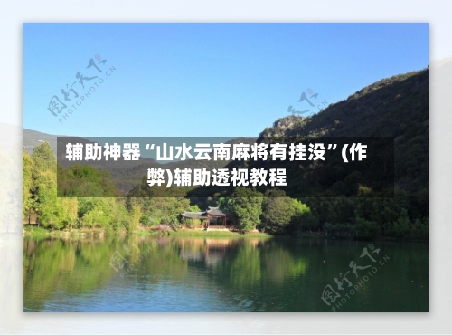 辅助神器“山水云南麻将有挂没”(作弊)辅助透视教程-第2张图片