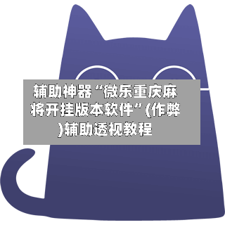 辅助神器“微乐重庆麻将开挂版本软件”(作弊)辅助透视教程