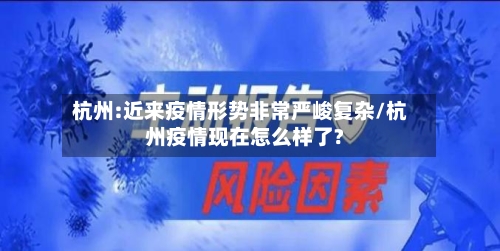 杭州:近来疫情形势非常严峻复杂/杭州疫情现在怎么样了?