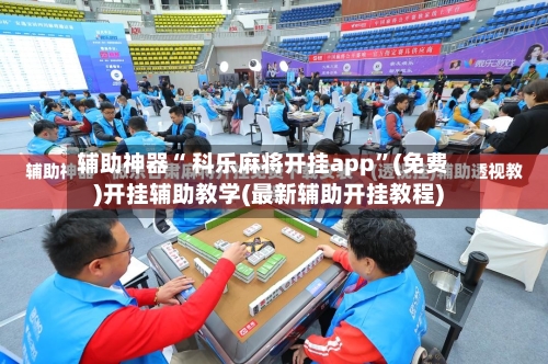 辅助神器“ 科乐麻将开挂app”(免费)开挂辅助教学(最新辅助开挂教程)-第3张图片