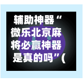 辅助神器“微乐北京麻将必赢神器是真的吗”(作弊)辅助透视教程