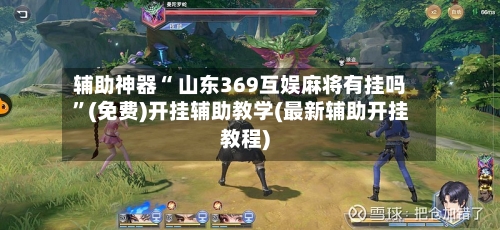 辅助神器“ 山东369互娱麻将有挂吗”(免费)开挂辅助教学(最新辅助开挂教程)-第2张图片