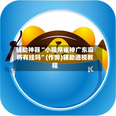 辅助神器“小程序雀神广东麻将有挂吗”(作弊)辅助透视教程-第3张图片