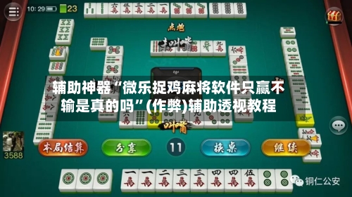 辅助神器“微乐捉鸡麻将软件只赢不输是真的吗”(作弊)辅助透视教程-第2张图片