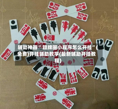 辅助神器“ 赣牌圈小程序怎么开挂”(免费)开挂辅助教学(最新辅助开挂教程)