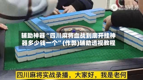 辅助神器“四川麻将血战到底开挂神器多少钱一个”(作弊)辅助透视教程