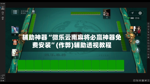 辅助神器“微乐云南麻将必赢神器免费安装”(作弊)辅助透视教程-第2张图片