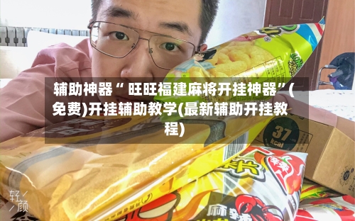 辅助神器“ 旺旺福建麻将开挂神器”(免费)开挂辅助教学(最新辅助开挂教程)-第2张图片