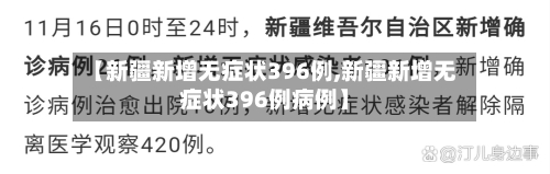 【新疆新增无症状396例,新疆新增无症状396例病例】