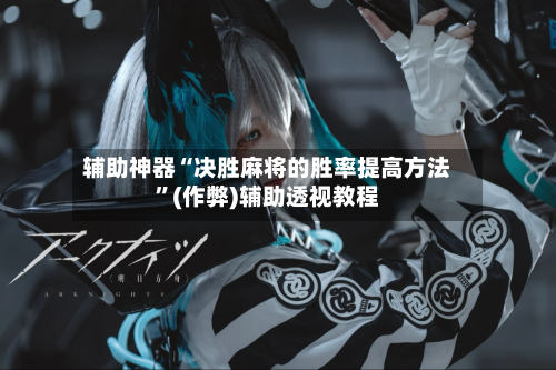 辅助神器“决胜麻将的胜率提高方法	”(作弊)辅助透视教程-第2张图片