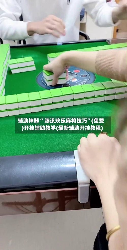 辅助神器“ 腾讯欢乐麻将技巧”(免费)开挂辅助教学(最新辅助开挂教程)