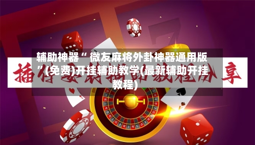 辅助神器“ 微友麻将外卦神器通用版”(免费)开挂辅助教学(最新辅助开挂教程)