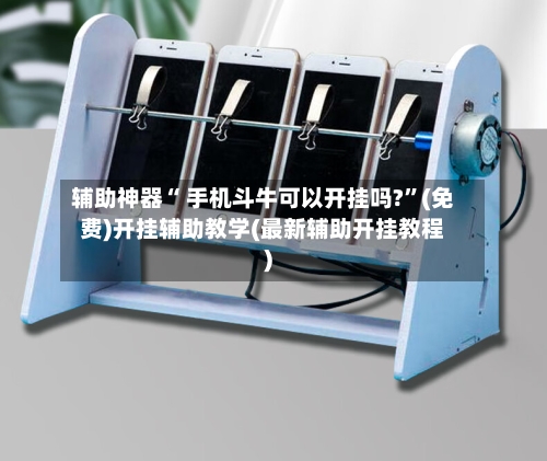 辅助神器“ 手机斗牛可以开挂吗?”(免费)开挂辅助教学(最新辅助开挂教程)
