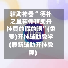 辅助神器“ 德扑之星软件辅助开挂真的假的啊”(免费)开挂辅助教学(最新辅助开挂教程)