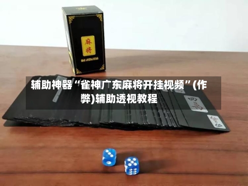 辅助神器“雀神广东麻将开挂视频”(作弊)辅助透视教程