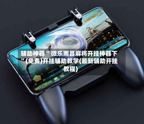 辅助神器“ 微乐南昌麻将开挂神器下”(免费)开挂辅助教学(最新辅助开挂教程)
