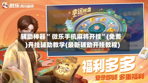 辅助神器“ 微乐手机麻将开挂”(免费)开挂辅助教学(最新辅助开挂教程)