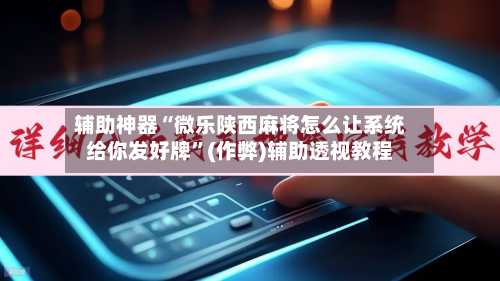 辅助神器“微乐陕西麻将怎么让系统给你发好牌”(作弊)辅助透视教程