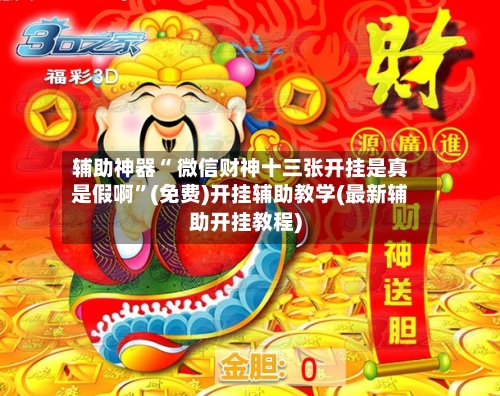 辅助神器“ 微信财神十三张开挂是真是假啊”(免费)开挂辅助教学(最新辅助开挂教程)