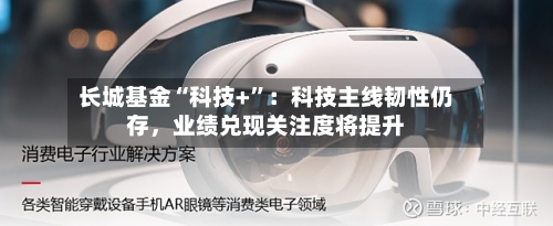 长城基金“科技+”：科技主线韧性仍存	，业绩兑现关注度将提升-第2张图片