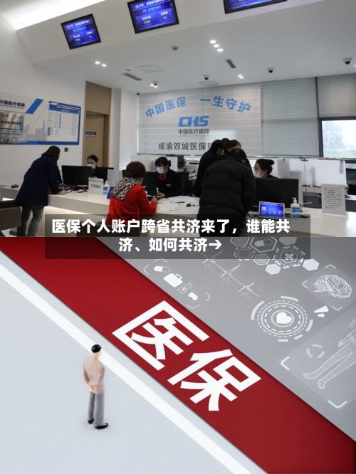医保个人账户跨省共济来了，谁能共济、如何共济→-第2张图片