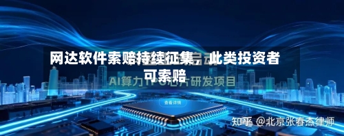 网达软件索赔持续征集，此类投资者可索赔-第3张图片