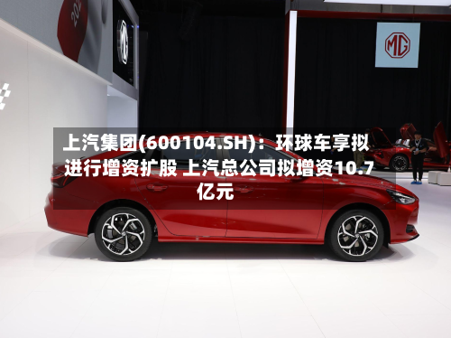 上汽集团(600104.SH)：环球车享拟进行增资扩股 上汽总公司拟增资10.7亿元
