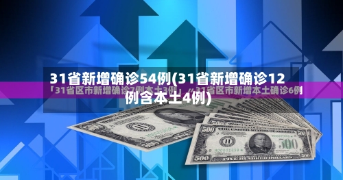 31省新增确诊54例(31省新增确诊12例含本土4例)