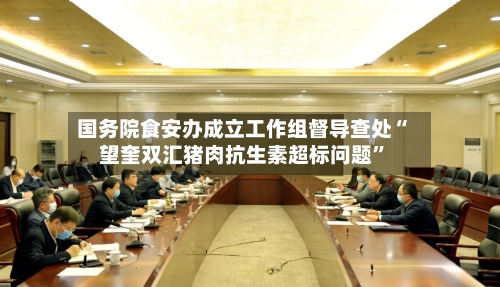 国务院食安办成立工作组督导查处“望奎双汇猪肉抗生素超标问题”