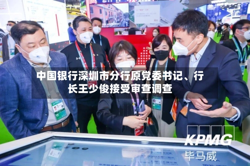 中国银行深圳市分行原党委书记	、行长王少俊接受审查调查-第2张图片