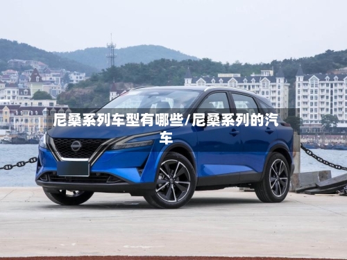 尼桑系列车型有哪些/尼桑系列的汽车-第2张图片