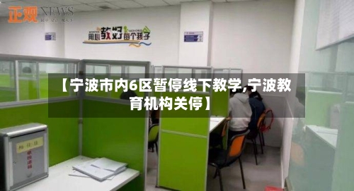 【宁波市内6区暂停线下教学,宁波教育机构关停】