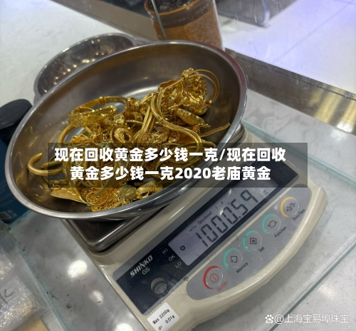 现在回收黄金多少钱一克/现在回收黄金多少钱一克2020老庙黄金-第3张图片