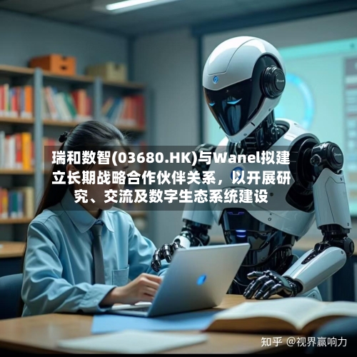 瑞和数智(03680.HK)与Wanel拟建立长期战略合作伙伴关系	，以开展研究、交流及数字生态系统建设-第2张图片