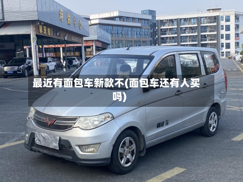 最近有面包车新款不(面包车还有人买吗)-第2张图片