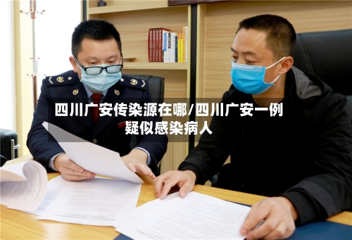 四川广安传染源在哪/四川广安一例疑似感染病人-第3张图片