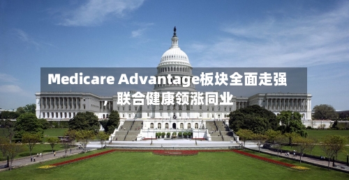Medicare Advantage板块全面走强	，联合健康领涨同业-第2张图片