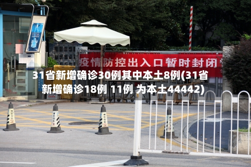 31省新增确诊30例其中本土8例(31省新增确诊18例 11例 为本土44442)
